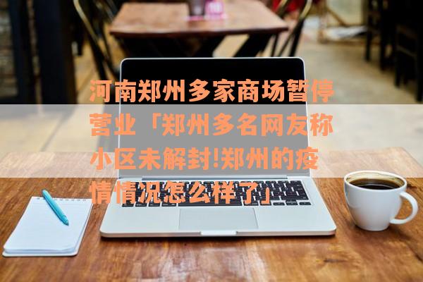 河南郑州多家商场暂停营业「郑州多名网友称小区未解封!郑州的疫情情况怎么样了」