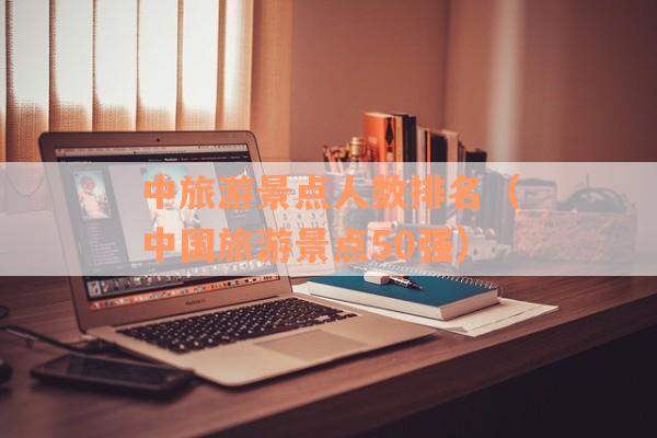 中旅游景点人数排名（中国旅游景点50强）
