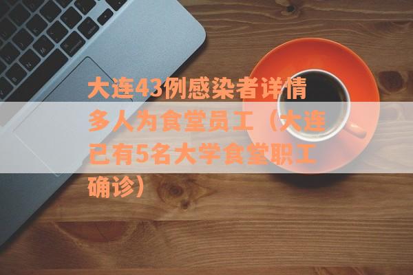 大连43例感染者详情多人为食堂员工（大连已有5名大学食堂职工确诊）