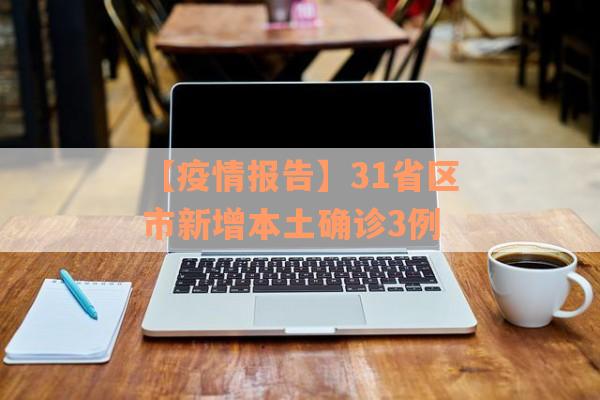 【疫情报告】31省区市新增本土确诊3例