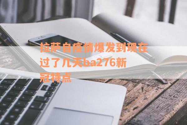 拉萨自疫情爆发到现在过了几天ba276新冠特点
