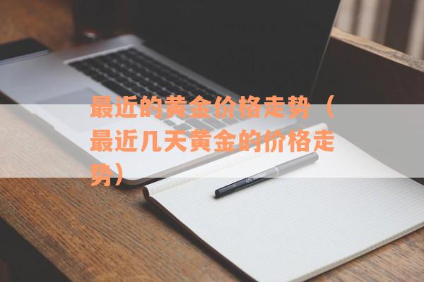 最近的黄金价格走势（最近几天黄金的价格走势）