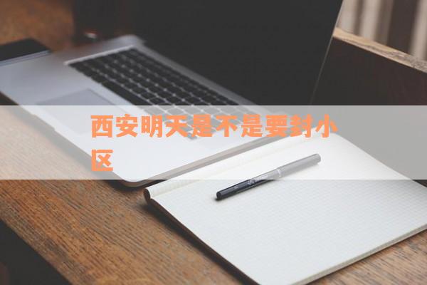 西安明天是不是要封小区