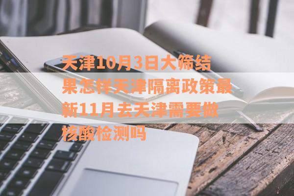 天津10月3日大筛结果怎样天津隔离政策最新11月去天津需要做核酸检测吗