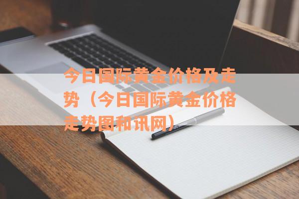 今日国际黄金价格及走势（今日国际黄金价格走势图和讯网）