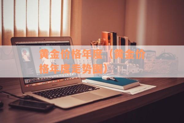 黄金价格年度（黄金价格年度走势图）