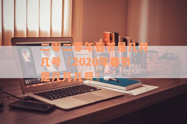 二零二零年春节是几月几号〖2020年春节是几月几号〗