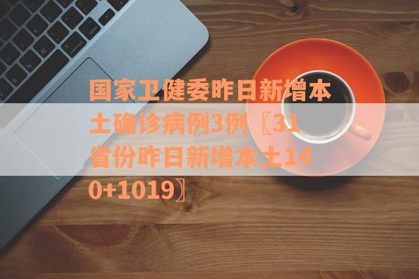 国家卫健委昨日新增本土确诊病例3例〖31省份昨日新增本土140+1019〗