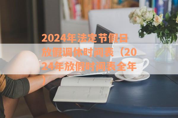 2024年法定节假日放假调休时间表（2024年放假时间表全年）