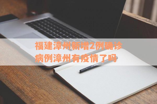 福建漳州新增2例确诊病例漳州有疫情了吗