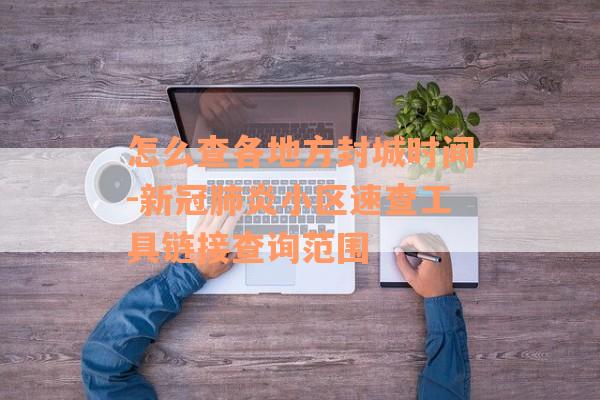 怎么查各地方封城时间-新冠肺炎小区速查工具链接查询范围