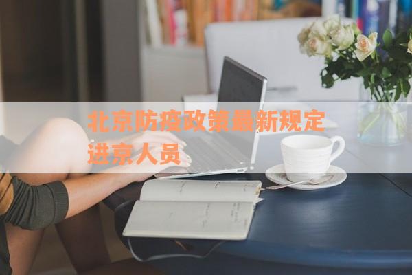 北京防疫政策最新规定进京人员