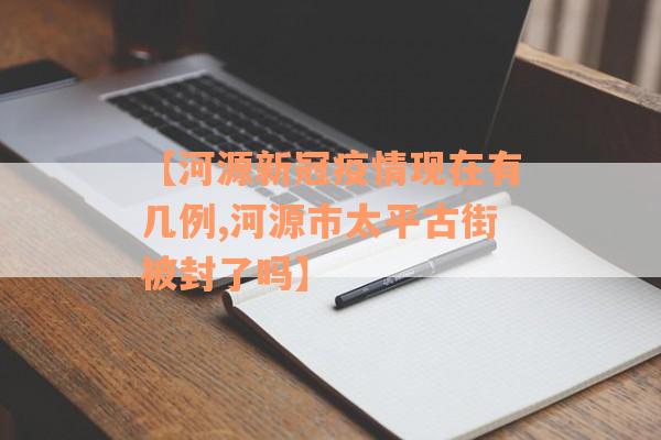 【河源新冠疫情现在有几例,河源市太平古街被封了吗】
