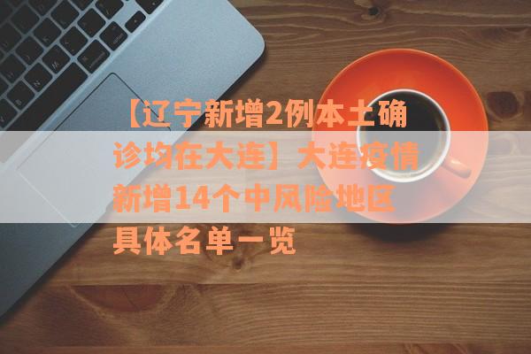 【辽宁新增2例本土确诊均在大连】大连疫情新增14个中风险地区具体名单一览