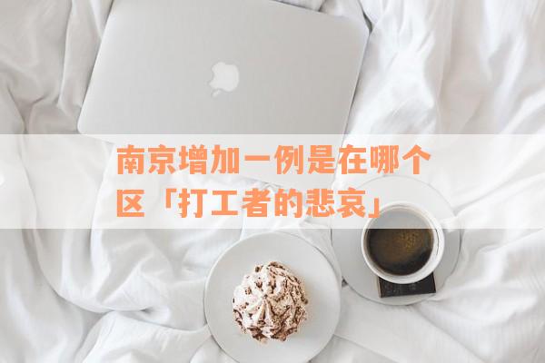 南京增加一例是在哪个区「打工者的悲哀」