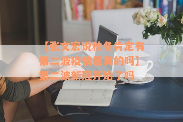 【张文宏说秋冬肯定有第二波疫情是真的吗】第二波新冠开始了吗