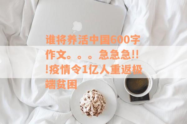 谁将养活中国600字作文。。。急急急!!!疫情令1亿人重返极端贫困