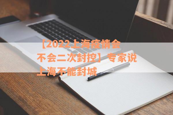 【2022上海疫情会不会二次封控】专家说上海不能封城
