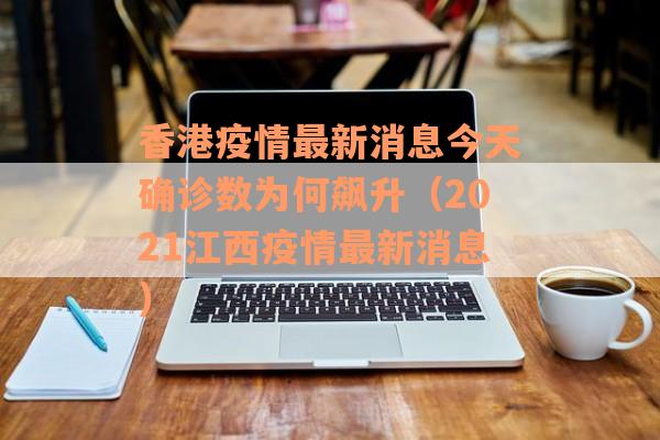 香港疫情最新消息今天确诊数为何飙升（2021江西疫情最新消息）