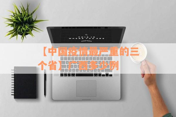 【中国疫情最严重的三个省】广西多少例