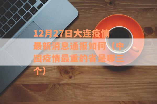 12月27日大连疫情最新消息通报如何（中国疫情最重的省是哪三个）