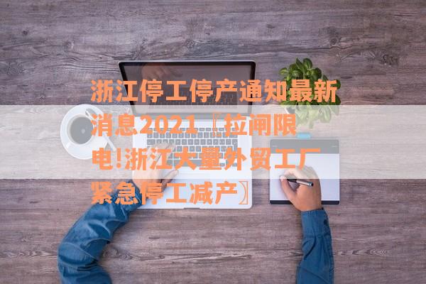 浙江停工停产通知最新消息2021〖拉闸限电!浙江大量外贸工厂紧急停工减产〗
