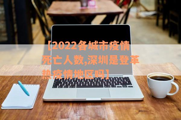 【2022各城市疫情死亡人数,深圳是登革热疫情地区吗】