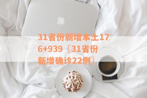 31省份新增本土176+939〖31省份新增确诊22例〗