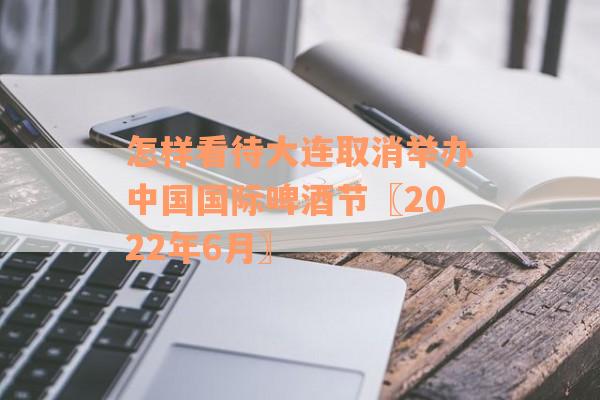 怎样看待大连取消举办中国国际啤酒节〖2022年6月〗