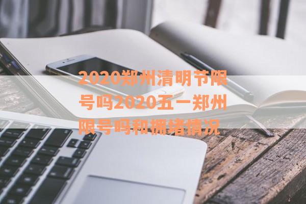2020郑州清明节限号吗2020五一郑州限号吗和拥堵情况