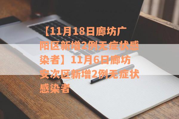 【11月18日廊坊广阳区新增2例无症状感染者】11月6日廊坊安次区新增2例无症状感染者