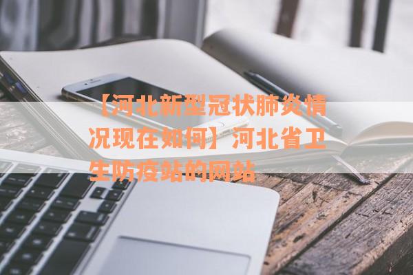 【河北新型冠状肺炎情况现在如何】河北省卫生防疫站的网站