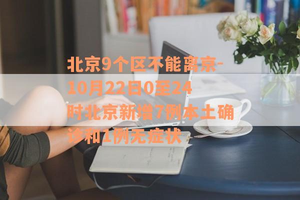 北京9个区不能离京-10月22日0至24时北京新增7例本土确诊和1例无症状