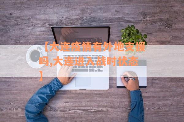 【大连疫情有外地支援吗,大连进入战时状态】