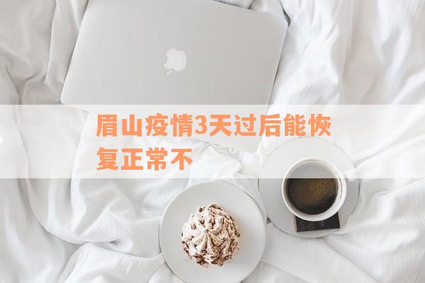 眉山疫情3天过后能恢复正常不