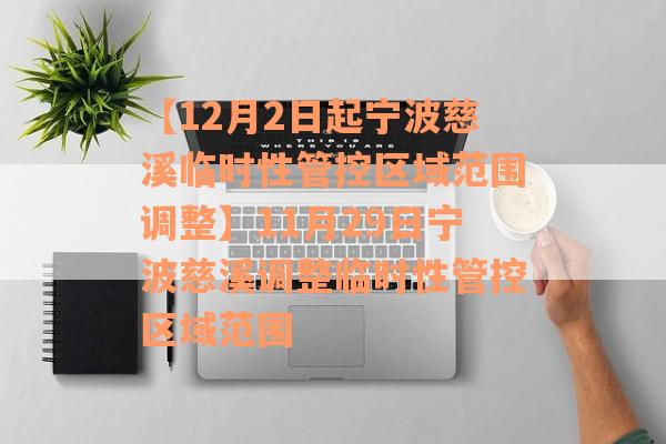 【12月2日起宁波慈溪临时性管控区域范围调整】11月29日宁波慈溪调整临时性管控区域范围