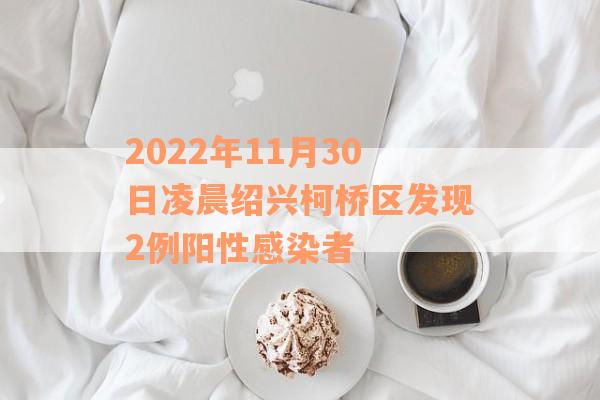 2022年11月30日凌晨绍兴柯桥区发现2例阳性感染者