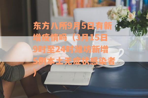 东方八所9月5日有新增疫情吗（3月15日9时至24时潍坊新增5例本土无症状感染者）