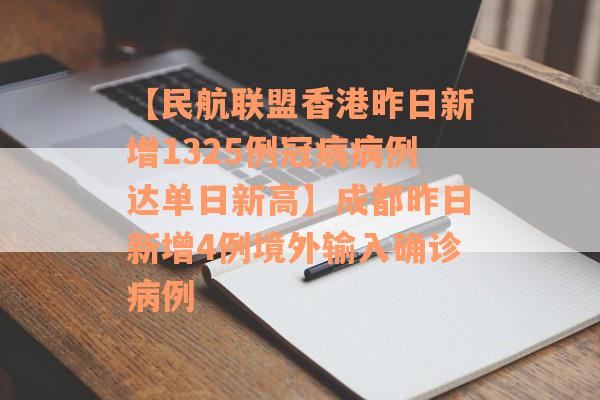 【民航联盟香港昨日新增1325例冠病病例达单日新高】成都昨日新增4例境外输入确诊病例