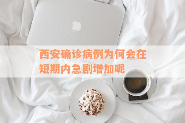 西安确诊病例为何会在短期内急剧增加呢