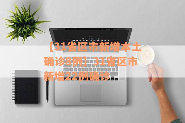 【31省区市新增本土确诊8例】31省区市新增22例确诊