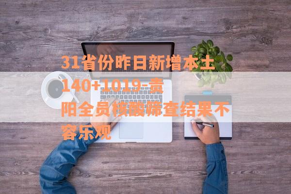 31省份昨日新增本土140+1019-贵阳全员核酸筛查结果不容乐观