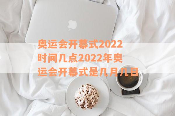 奥运会开幕式2022时间几点2022年奥运会开幕式是几月几日