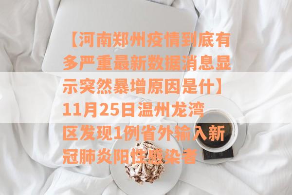 【河南郑州疫情到底有多严重最新数据消息显示突然暴增原因是什】11月25日温州龙湾区发现1例省外输入新冠肺炎阳性感染者