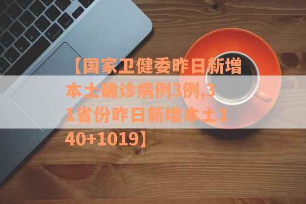 【国家卫健委昨日新增本土确诊病例3例,31省份昨日新增本土140+1019】