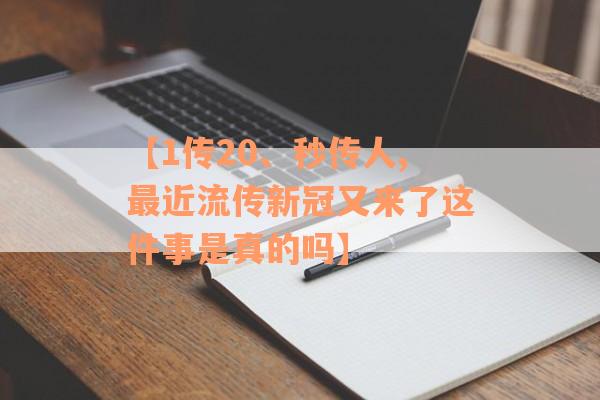 【1传20、秒传人,最近流传新冠又来了这件事是真的吗】