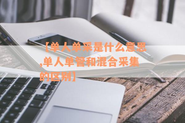 【单人单采是什么意思,单人单管和混合采集的区别】