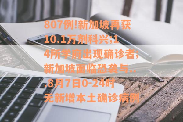807例!新加坡再获10.1万剂科兴;14所学府出现确诊者;新加坡面临恐袭与...8月7日0-24时无新增本土确诊病例