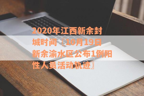 2020年江西新余封城时间〖10月19日新余渝水区公布1例阳性人员活动轨迹〗