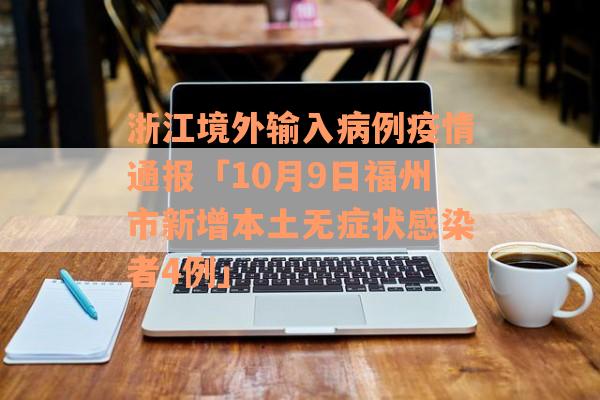 浙江境外输入病例疫情通报「10月9日福州市新增本土无症状感染者4例」